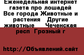 Еженедельная интернет - газета про лошадей - Все города Животные и растения » Другие животные   . Чеченская респ.,Грозный г.